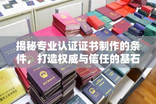 淅川揭秘专业认证证书制作的条件，打造权威与信任的基石